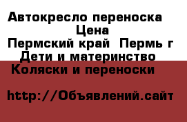 Автокресло-переноска 0  “SIGER“ › Цена ­ 1 200 - Пермский край, Пермь г. Дети и материнство » Коляски и переноски   